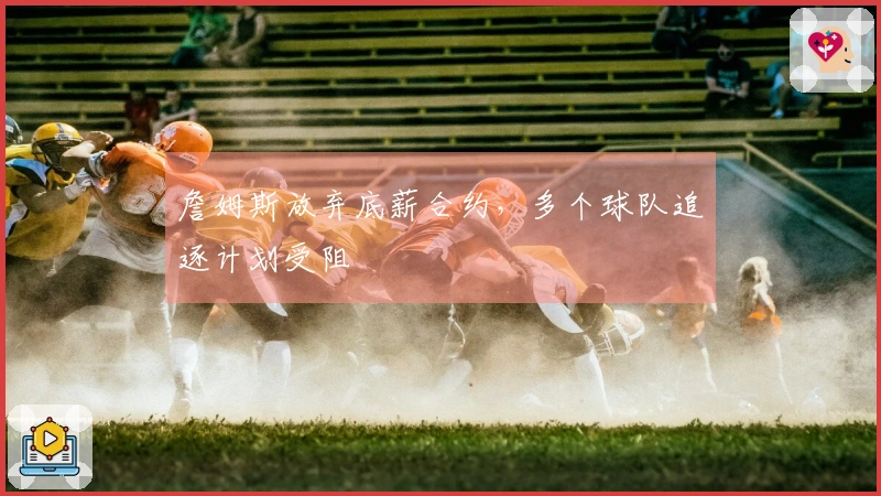 詹姆斯放弃底薪合约，多个球队追逐计划受阻